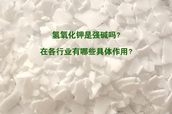 氫氧化鉀是強堿嗎？在各行業(yè)有哪些具體作用？