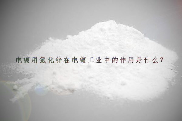 電鍍用氯化鋅在電鍍工業(yè)中的作用是什么？